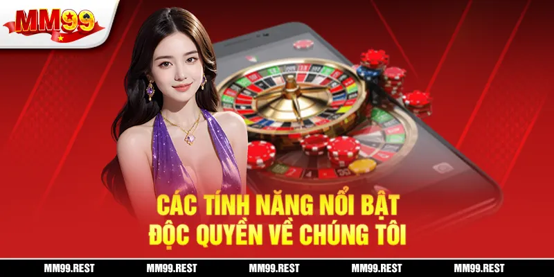 Các tính năng nổi bật, độc quyền về chúng tôi