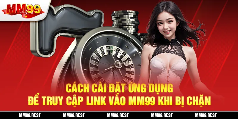 Cách cài đặt ứng dụng để truy cập link vào mm99 khi bị chặn