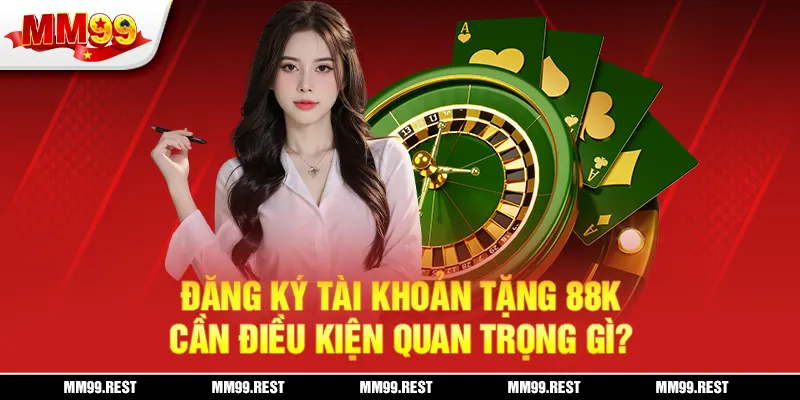 Đăng ký tài khoản tặng 88k cần điều kiện quan trọng gì?