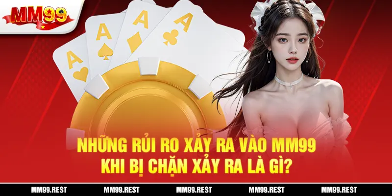 Những rủi ro xảy ra vào mm99 khi bị chặn xảy ra là gì?
