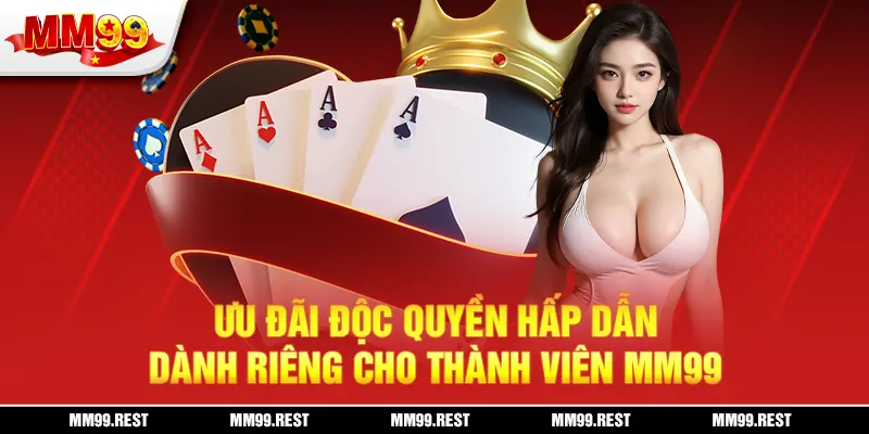 Ưu đãi độc quyền hấp dẫn dành riêng cho thành viên mm99