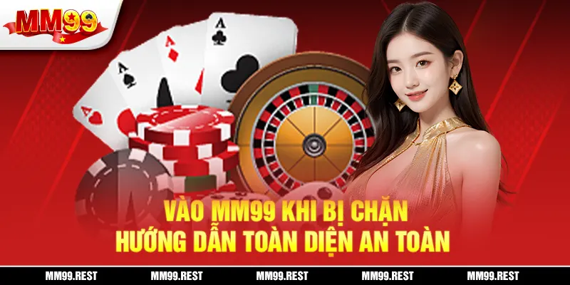 Vào MM99 Khi Bị Chặn - Hướng Dẫn Toàn Diện An Toàn